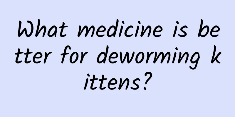 What medicine is better for deworming kittens?