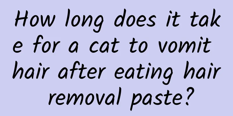 How long does it take for a cat to vomit hair after eating hair removal paste?
