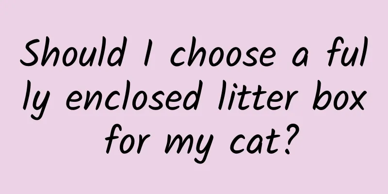 Should I choose a fully enclosed litter box for my cat?