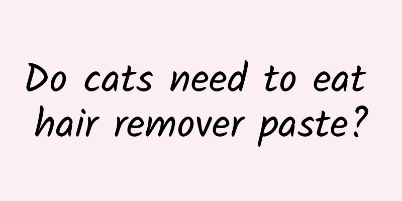 Do cats need to eat hair remover paste?