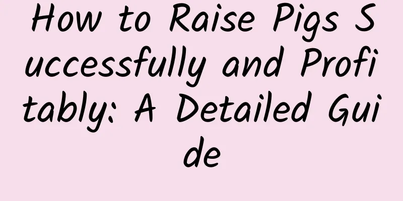 How to Raise Pigs Successfully and Profitably: A Detailed Guide