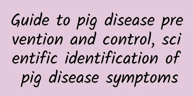 Guide to pig disease prevention and control, scientific identification of pig disease symptoms