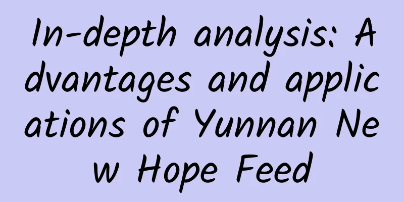 In-depth analysis: Advantages and applications of Yunnan New Hope Feed
