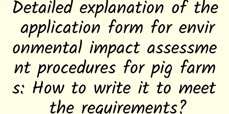Detailed explanation of the application form for environmental impact assessment procedures for pig farms: How to write it to meet the requirements?