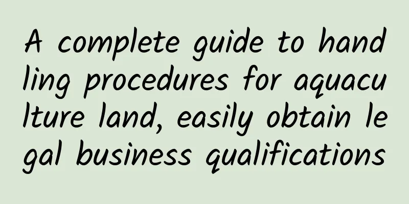 A complete guide to handling procedures for aquaculture land, easily obtain legal business qualifications