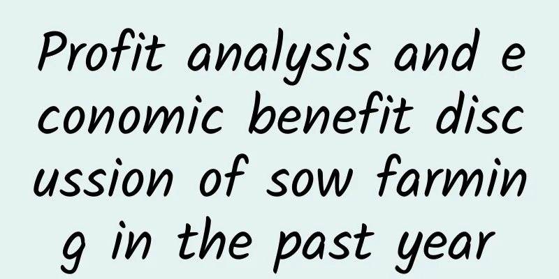 Profit analysis and economic benefit discussion of sow farming in the past year