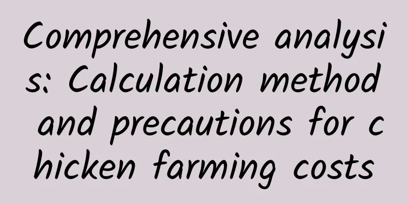 Comprehensive analysis: Calculation method and precautions for chicken farming costs