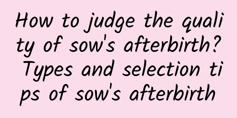 How to judge the quality of sow's afterbirth? Types and selection tips of sow's afterbirth