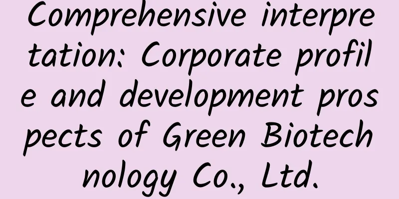 Comprehensive interpretation: Corporate profile and development prospects of Green Biotechnology Co., Ltd.