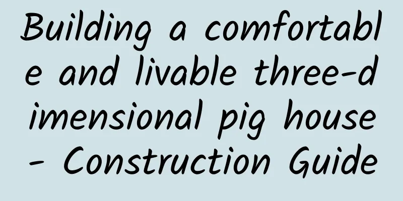Building a comfortable and livable three-dimensional pig house- Construction Guide