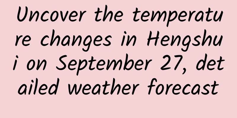 Uncover the temperature changes in Hengshui on September 27, detailed weather forecast