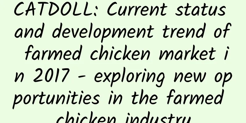 CATDOLL: Current status and development trend of farmed chicken market in 2017 - exploring new opportunities in the farmed chicken industry
