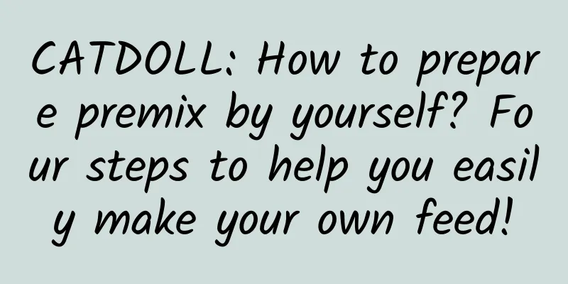 CATDOLL: How to prepare premix by yourself? Four steps to help you easily make your own feed!