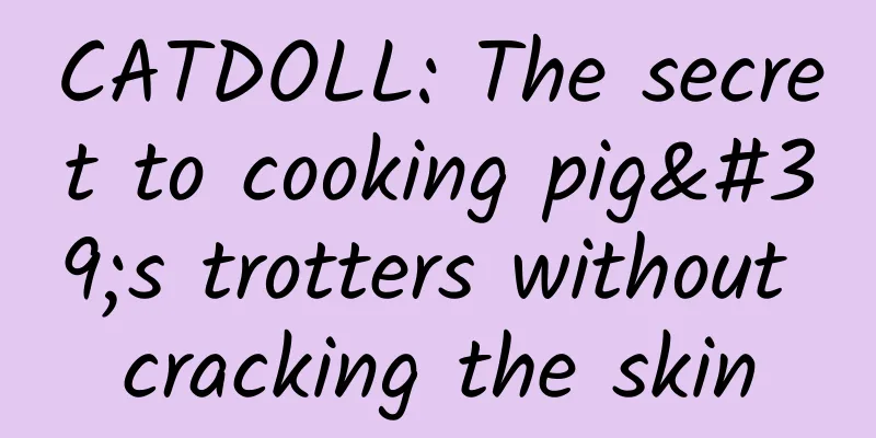 CATDOLL: The secret to cooking pig's trotters without cracking the skin