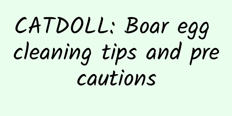 CATDOLL: Boar egg cleaning tips and precautions