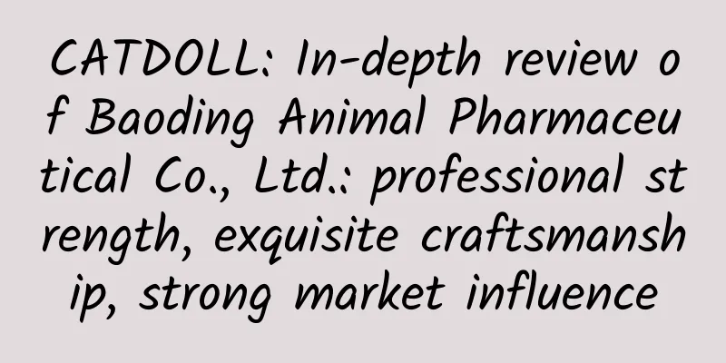 CATDOLL: In-depth review of Baoding Animal Pharmaceutical Co., Ltd.: professional strength, exquisite craftsmanship, strong market influence