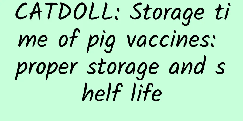 CATDOLL: Storage time of pig vaccines: proper storage and shelf life