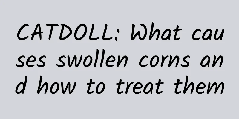 CATDOLL: What causes swollen corns and how to treat them
