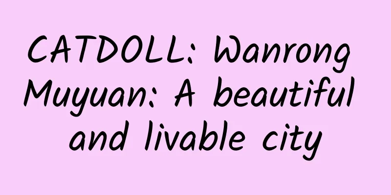 CATDOLL: Wanrong Muyuan: A beautiful and livable city