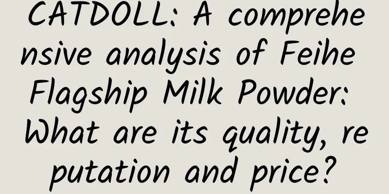 CATDOLL: A comprehensive analysis of Feihe Flagship Milk Powder: What are its quality, reputation and price?