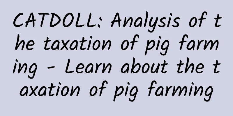 CATDOLL: Analysis of the taxation of pig farming - Learn about the taxation of pig farming