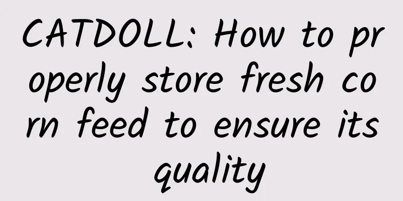CATDOLL: How to properly store fresh corn feed to ensure its quality