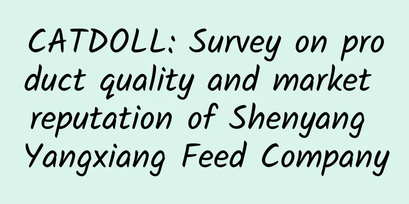 CATDOLL: Survey on product quality and market reputation of Shenyang Yangxiang Feed Company