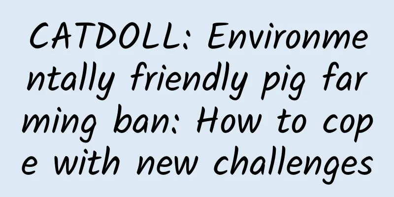 CATDOLL: Environmentally friendly pig farming ban: How to cope with new challenges