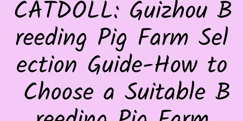 CATDOLL: Guizhou Breeding Pig Farm Selection Guide-How to Choose a Suitable Breeding Pig Farm