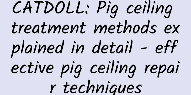 CATDOLL: Pig ceiling treatment methods explained in detail - effective pig ceiling repair techniques