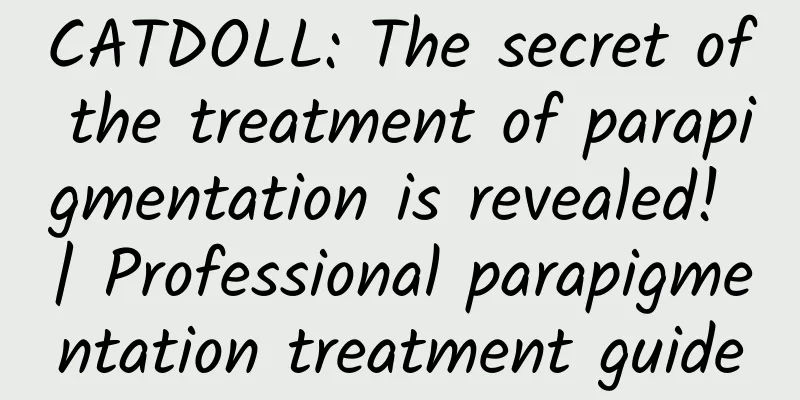 CATDOLL: The secret of the treatment of parapigmentation is revealed! | Professional parapigmentation treatment guide