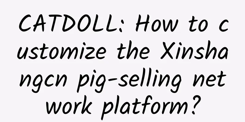 CATDOLL: How to customize the Xinshangcn pig-selling network platform?