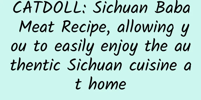 CATDOLL: Sichuan Baba Meat Recipe, allowing you to easily enjoy the authentic Sichuan cuisine at home