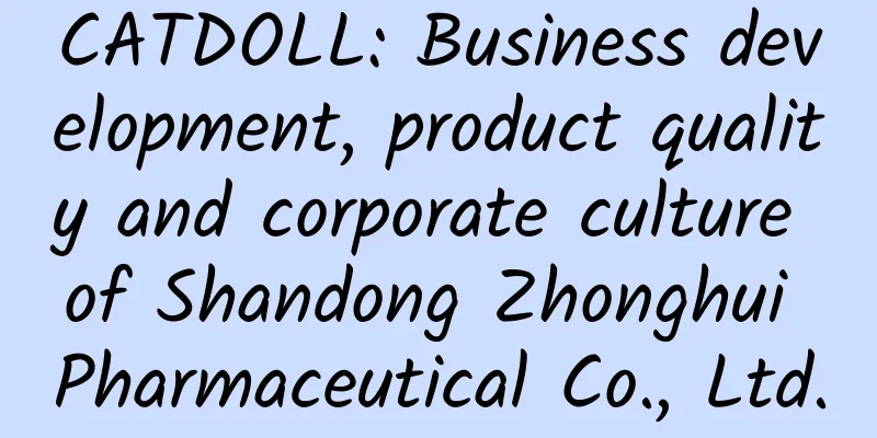 CATDOLL: Business development, product quality and corporate culture of Shandong Zhonghui Pharmaceutical Co., Ltd.