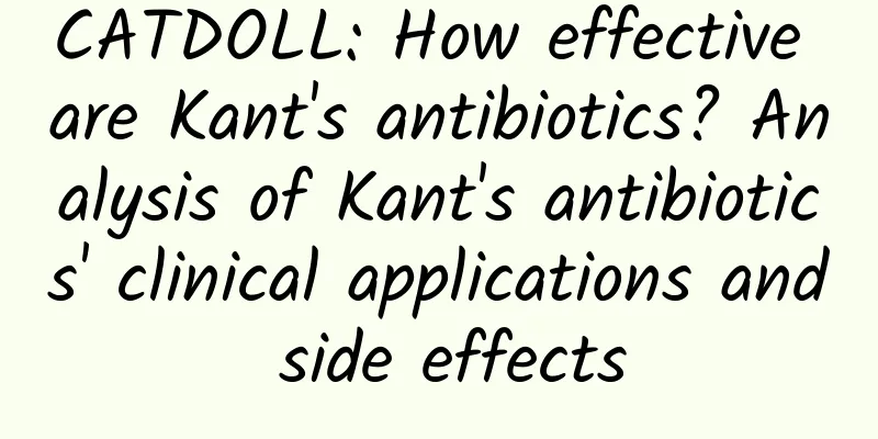 CATDOLL: How effective are Kant's antibiotics? Analysis of Kant's antibiotics' clinical applications and side effects