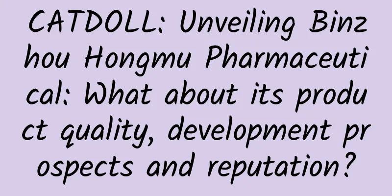 CATDOLL: Unveiling Binzhou Hongmu Pharmaceutical: What about its product quality, development prospects and reputation?