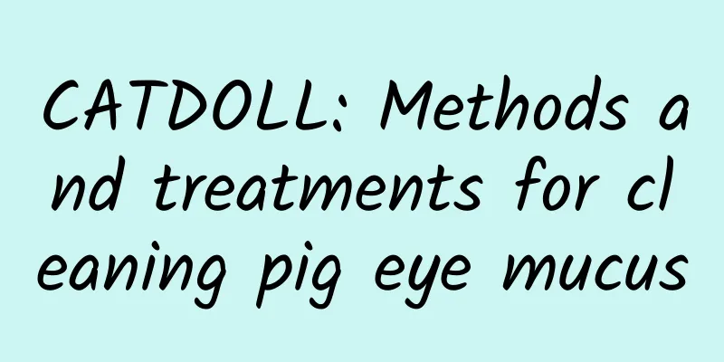CATDOLL: Methods and treatments for cleaning pig eye mucus