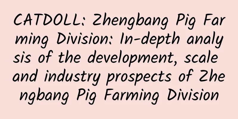 CATDOLL: Zhengbang Pig Farming Division: In-depth analysis of the development, scale and industry prospects of Zhengbang Pig Farming Division