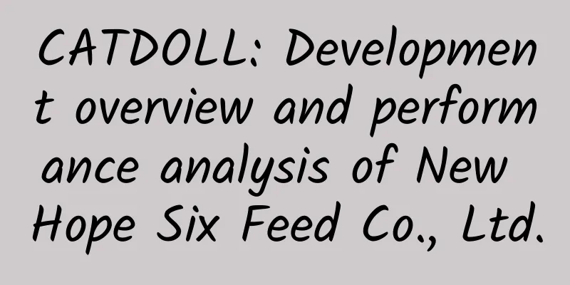 CATDOLL: Development overview and performance analysis of New Hope Six Feed Co., Ltd.