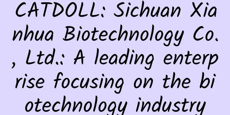CATDOLL: Sichuan Xianhua Biotechnology Co., Ltd.: A leading enterprise focusing on the biotechnology industry