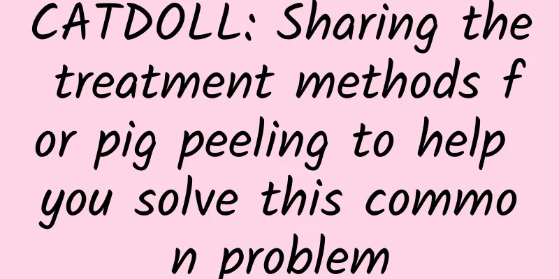 CATDOLL: Sharing the treatment methods for pig peeling to help you solve this common problem