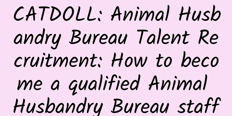 CATDOLL: Animal Husbandry Bureau Talent Recruitment: How to become a qualified Animal Husbandry Bureau staff