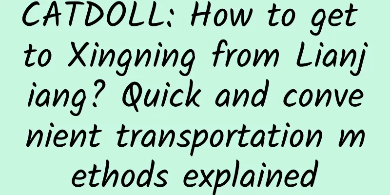 CATDOLL: How to get to Xingning from Lianjiang? Quick and convenient transportation methods explained