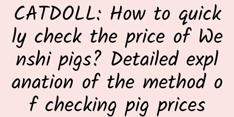 CATDOLL: How to quickly check the price of Wenshi pigs? Detailed explanation of the method of checking pig prices