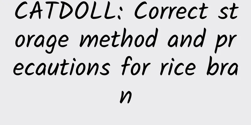 CATDOLL: Correct storage method and precautions for rice bran