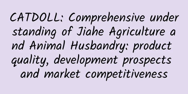 CATDOLL: Comprehensive understanding of Jiahe Agriculture and Animal Husbandry: product quality, development prospects and market competitiveness