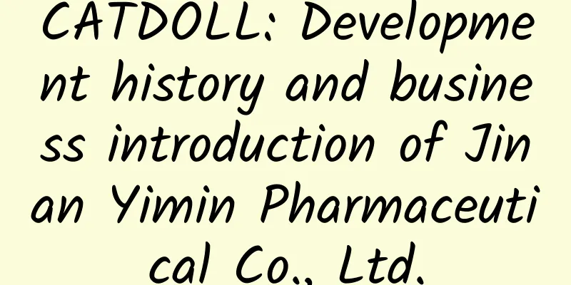 CATDOLL: Development history and business introduction of Jinan Yimin Pharmaceutical Co., Ltd.