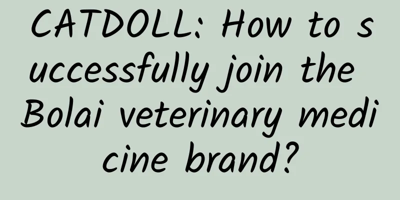 CATDOLL: How to successfully join the Bolai veterinary medicine brand?