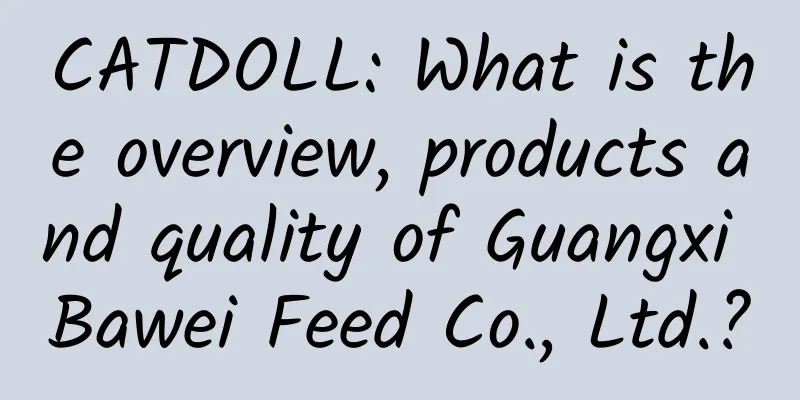 CATDOLL: What is the overview, products and quality of Guangxi Bawei Feed Co., Ltd.?