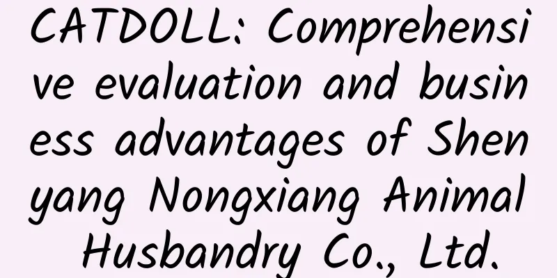 CATDOLL: Comprehensive evaluation and business advantages of Shenyang Nongxiang Animal Husbandry Co., Ltd.